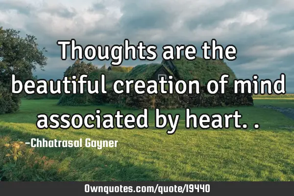Thoughts are the beautiful creation of mind associated by