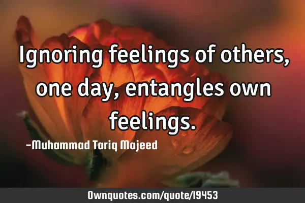 Ignoring feelings of others, one day, entangles own