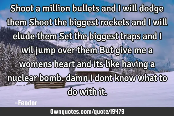 Shoot a million bullets and i will dodge them Shoot the biggest rockets and i will elude them Set