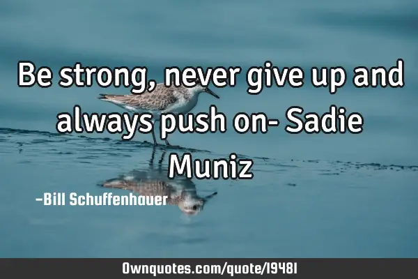 Be strong, never give up and always push on- Sadie M