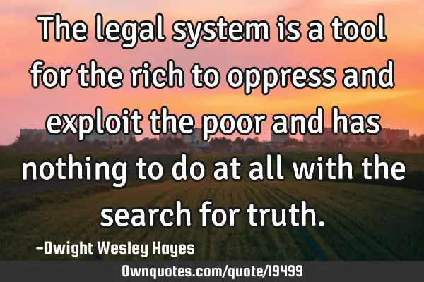 The legal system is a tool for the rich to oppress and exploit the poor and has nothing to do at