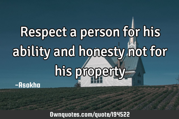 Respect a person for his ability and honesty not for his