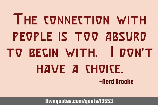 The connection with people is too absurd to begin with. I don