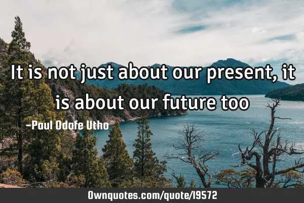 It is not just about our present, it is about our future