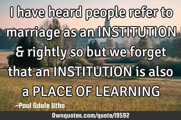 I have heard people refer to marriage as an INSTITUTION & rightly so but we forget that an INSTITUTI