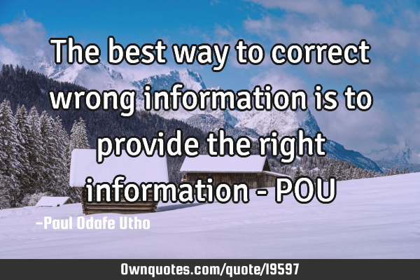 The best way to correct wrong information is to provide the right information - POU