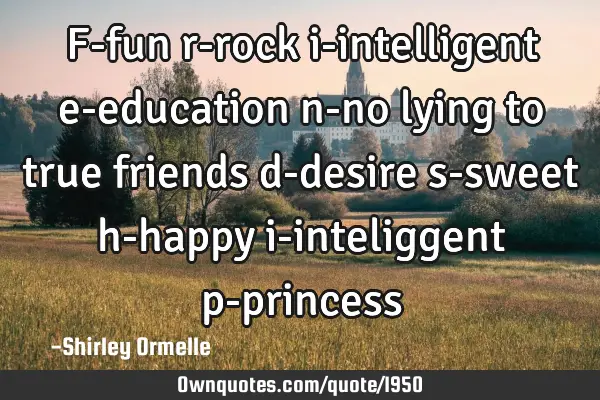 F-fun r-rock i-intelligent e-education n-no lying to true friends d-desire s-sweet h-happy i-