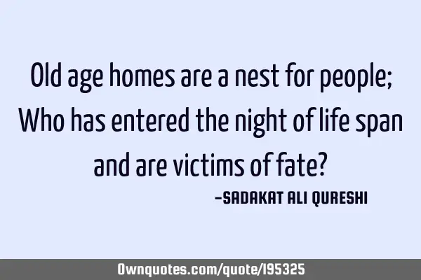 Old age homes are a nest for people;
Who has entered the night of life span and are victims of