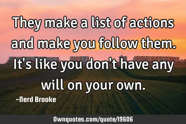 They make a list of actions and make you follow them. It