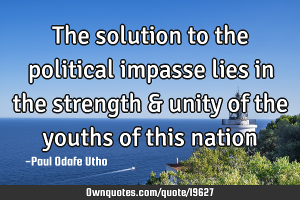The solution to the political impasse lies in the strength & unity of the youths of this