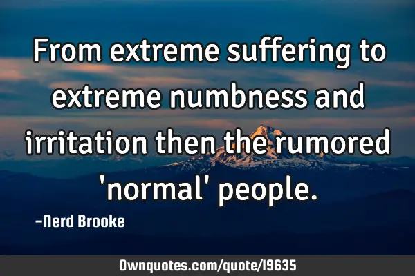 From extreme suffering to extreme numbness and irritation then the rumored 