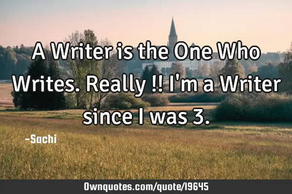 A Writer is the One Who Writes. Really !! I