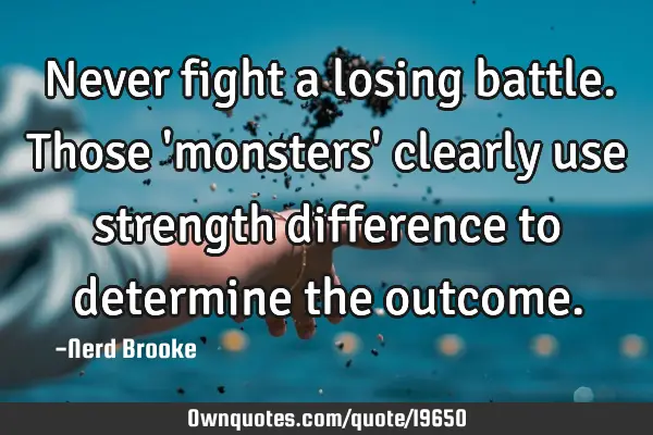 Never fight a losing battle. Those 