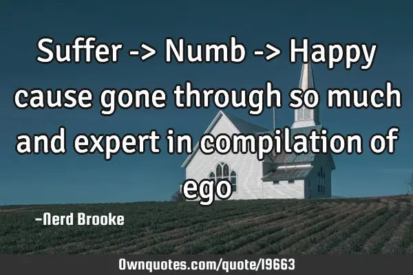 Suffer -> Numb -> Happy cause gone through so much and expert in compilation of