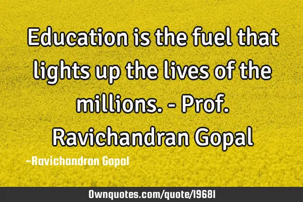 Education is the fuel that lights up the lives of the millions. - Prof.Ravichandran G