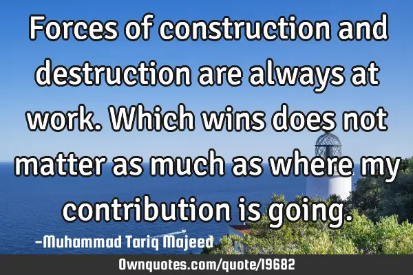 Forces of construction and destruction are always at work. Which wins does not matter as much as