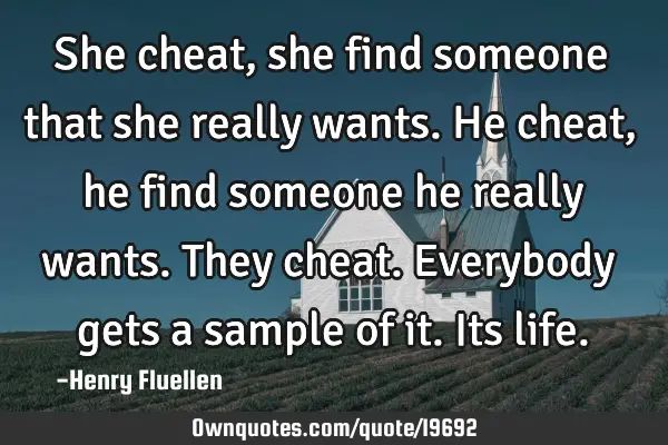 She cheat, she find someone that she really wants. He cheat, he find someone he really wants. They
