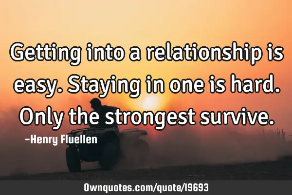Getting into a relationship is easy. Staying in one is hard. Only the strongest