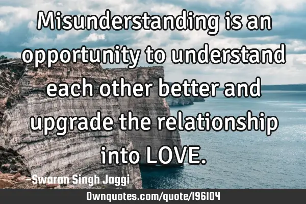 Misunderstanding is an opportunity to understand each other better and upgrade the relationship