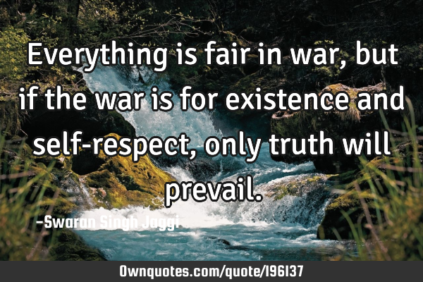 Everything is fair in war, but if the war is for existence and self-respect, only truth will