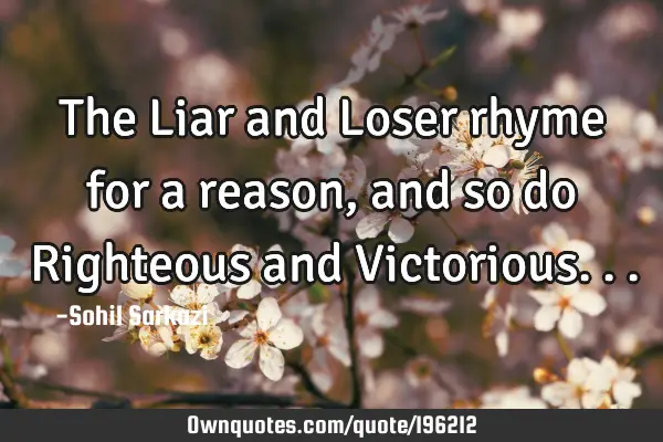 The Liar and Loser rhyme for a reason, and so do Righteous and V