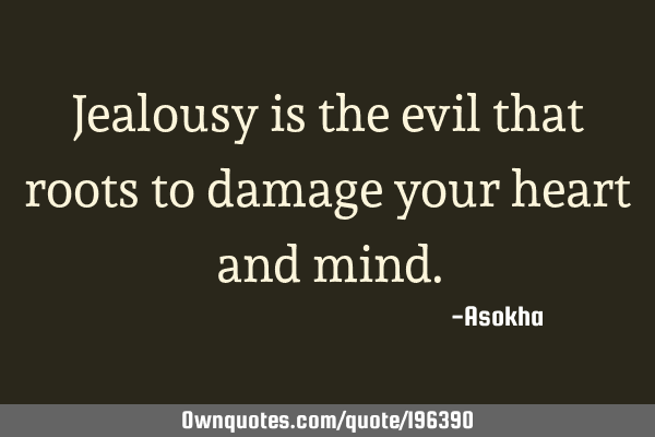 Jealousy is the evil that roots to damage your heart and