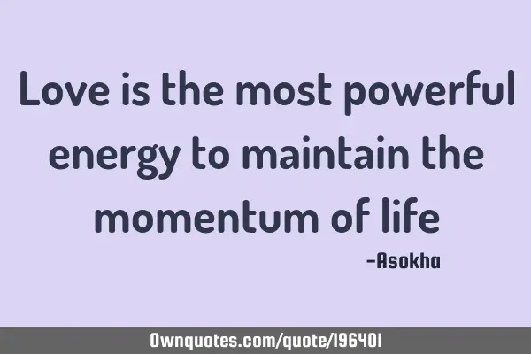 Love is the most powerful energy to maintain the momentum of
