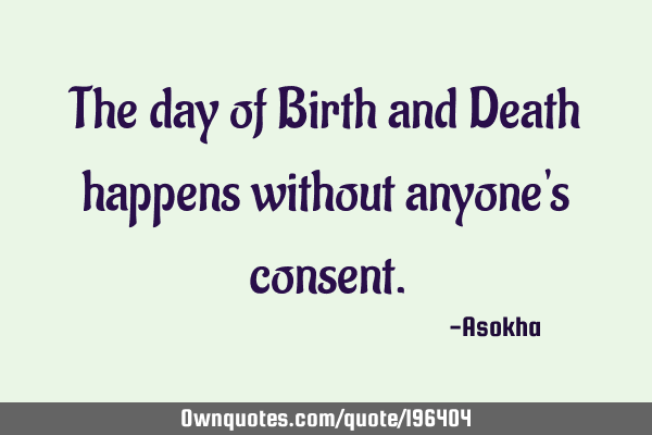The day of Birth and Death happens without anyone