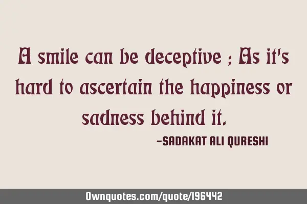 A smile can be deceptive ;
As it