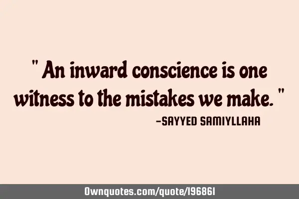 " An inward conscience is one witness to the mistakes we make. "