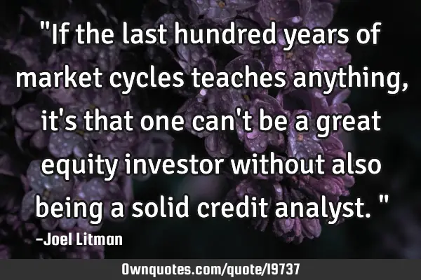 "If the last hundred years of market cycles teaches anything, it