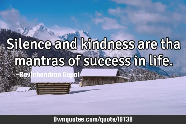 Silence and kindness are tha mantras of success in