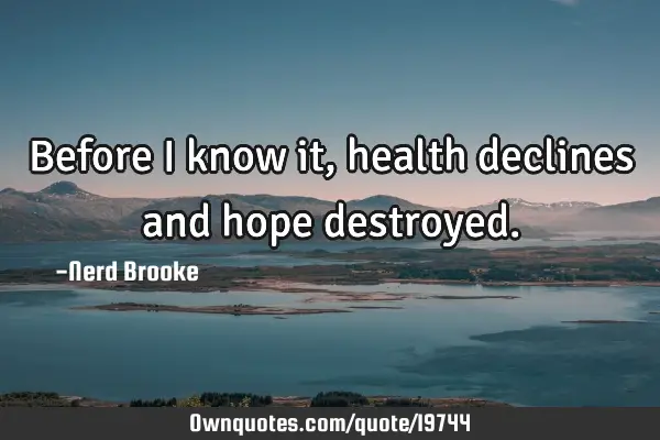 Before I know it, health declines and hope