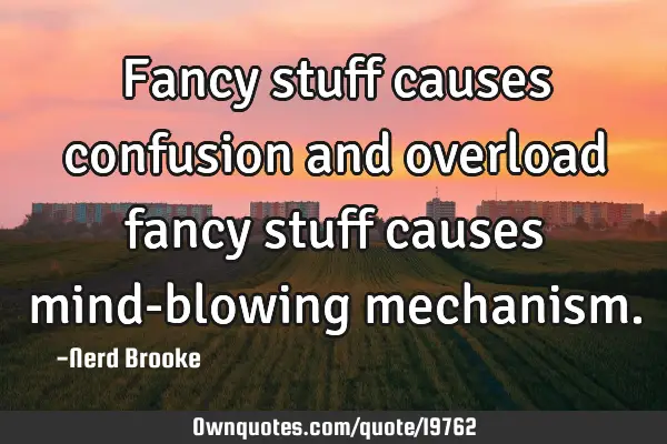 Fancy stuff causes confusion and overload fancy stuff causes mind-blowing