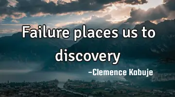 Failure places us to discovery