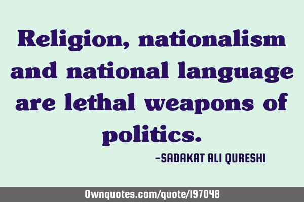 Religion, nationalism and national language are lethal weapons of