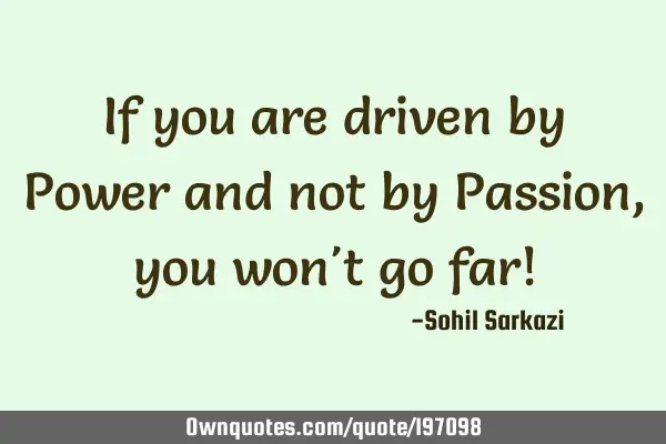 If you are driven by Power and not by Passion, you won