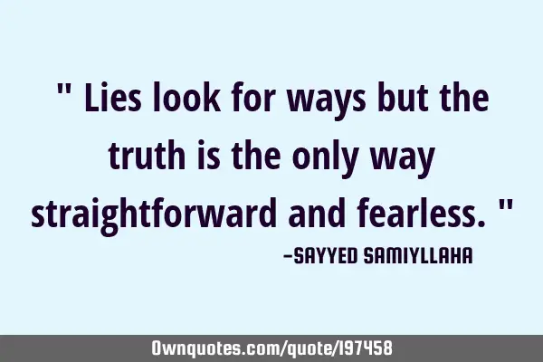 " Lies look for ways but the truth is the only way straightforward and fearless. "