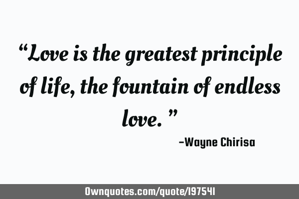 “Love is the greatest principle of life, the fountain of endless love.”