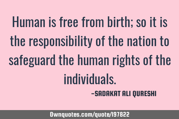 Human is free from birth;
so it is the responsibility of the nation to safeguard the human rights