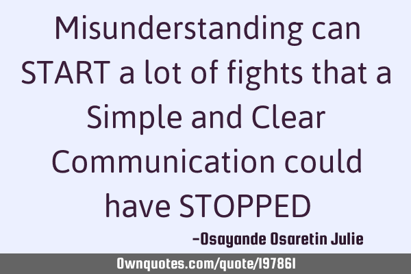Misunderstanding can START a lot of fights that a Simple and Clear Communication could have STOPPED