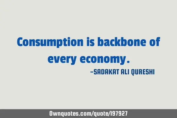 Consumption is backbone of every