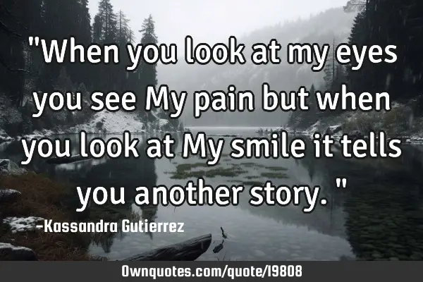 "When you look at my eyes you see My pain but when you look at My smile it tells you another story."