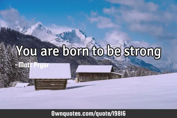 You are born to be