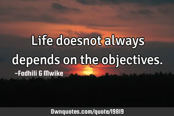 Life doesnot always depends on the