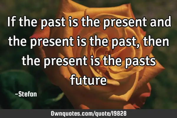 If the past is the present and the present is the past, then the present is the pasts