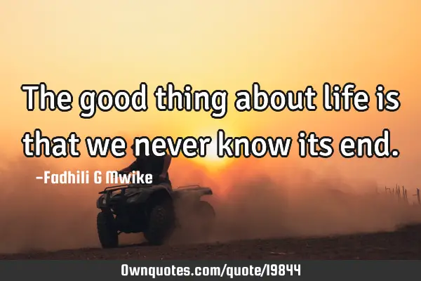 The good thing about life is that we never know its