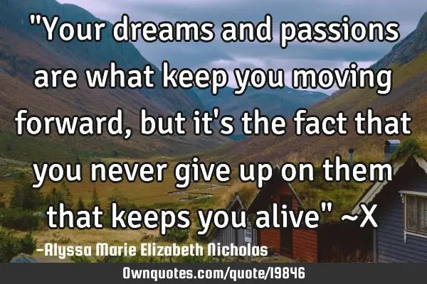 "Your dreams and passions are what keep you moving forward, but it