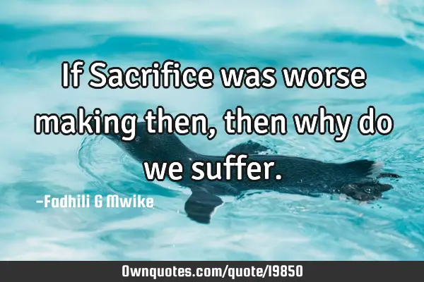 If Sacrifice was worse making then,then why do we