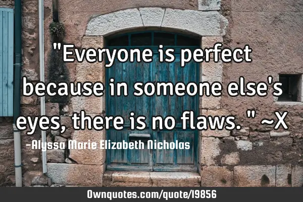 "Everyone is perfect because in someone else